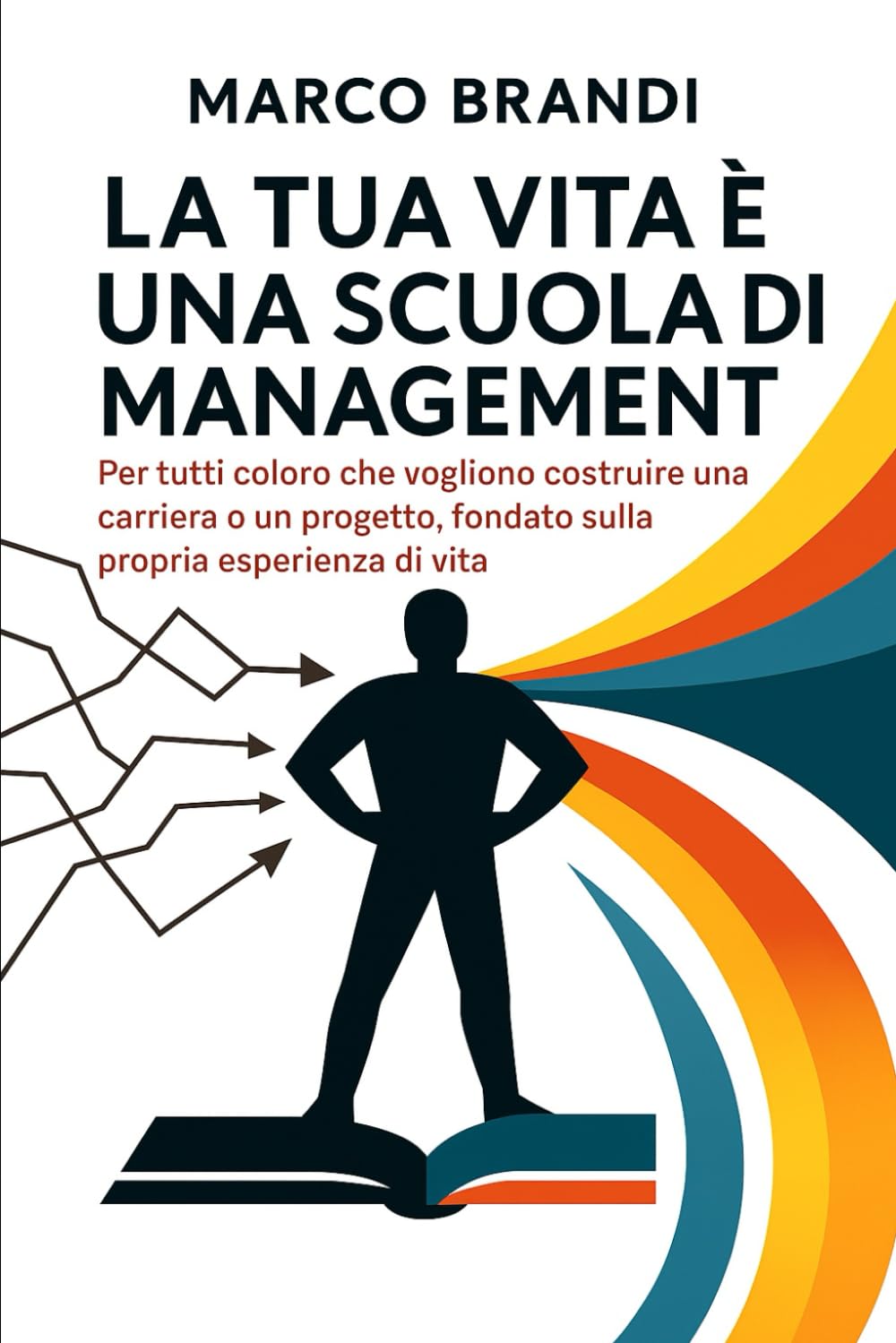 La tua vita è una scuola di management di Marco Brandi: Trasforma la tua esperienza in un vero strumento di crescita personale e professionale